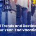 Travel Trends and Destinations for Your Year-End Vacation