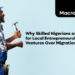 Why Skilled Nigerians are Opting for Local Entrepreneurship Ventures Over Migration