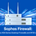 Sophos Launches New XGS Series of Desktop Firewalls