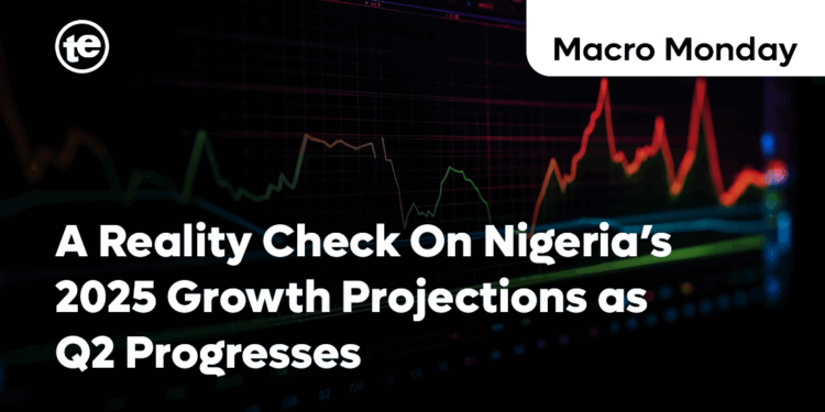 A Reality Check On Nigeria’s 2025 Growth Projections as Q2 Progresses