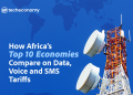 How Africa’s Top 10 Economies Compare on Data, Voice & SMS Tariffs